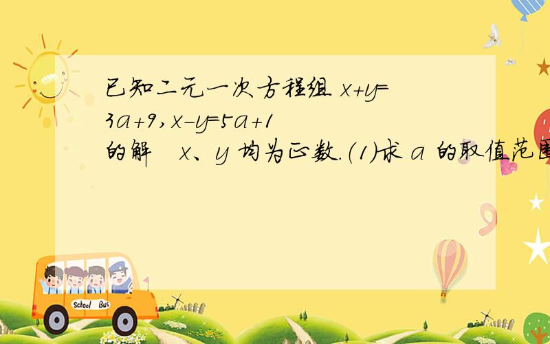 已知二元一次方程组 x+y=3a+9,x-y=5a+1 的解　x、y 均为正数.（1）求 a 的取值范围； （2）化简：