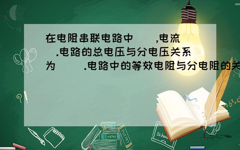 在电阻串联电路中__,电流__.电路的总电压与分电压关系为__ .电路中的等效电阻与分电阻的关系为__.