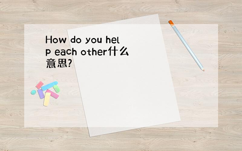 How do you help each other什么意思?