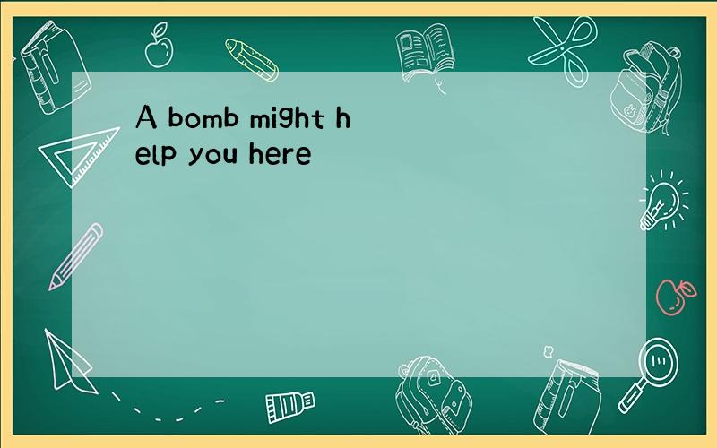 A bomb might help you here