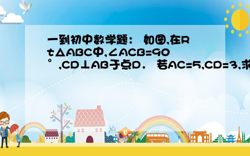 一到初中数学题： 如图,在Rt△ABC中,∠ACB=90°,CD⊥AB于点D． 若AC=5,CD=3,求sinB的值