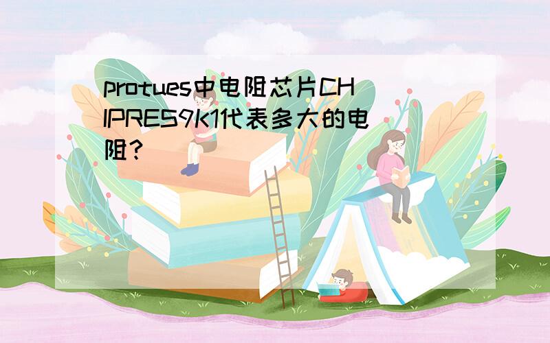 protues中电阻芯片CHIPRES9K1代表多大的电阻?