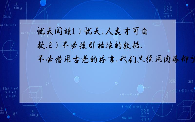 忧天阅读1）忧天,人类才可自救.2）不必援引枯燥的数据,不必借用古老的格言,我们只须用肉眼仰望一下头顶的天空,就应当惊愕