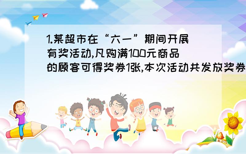 1.某超市在“六一”期间开展有奖活动,凡购满100元商品的顾客可得奖券1张,本次活动共发放奖券1000张,经过摇奖产生一