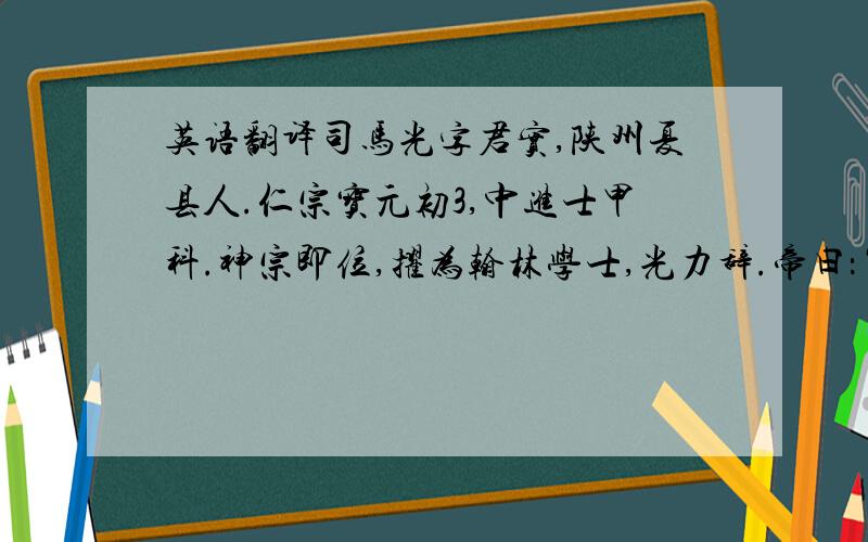 英语翻译司马光字君实,陕州夏县人.仁宗宝元初3,中进士甲科.神宗即位,擢为翰林学士,光力辞.帝曰：“古之君子,或学而不文