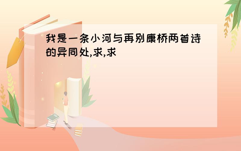 我是一条小河与再别康桥两首诗的异同处,求,求