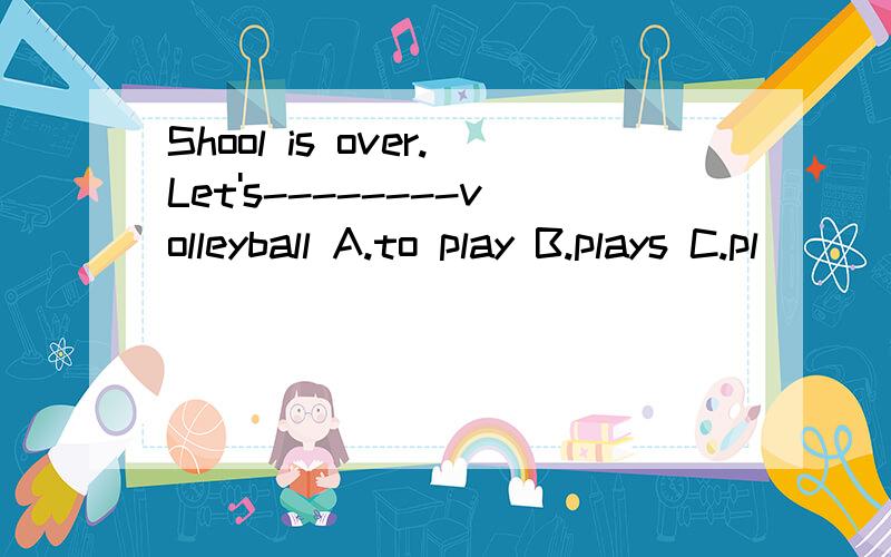 Shool is over.Let's--------volleyball A.to play B.plays C.pl