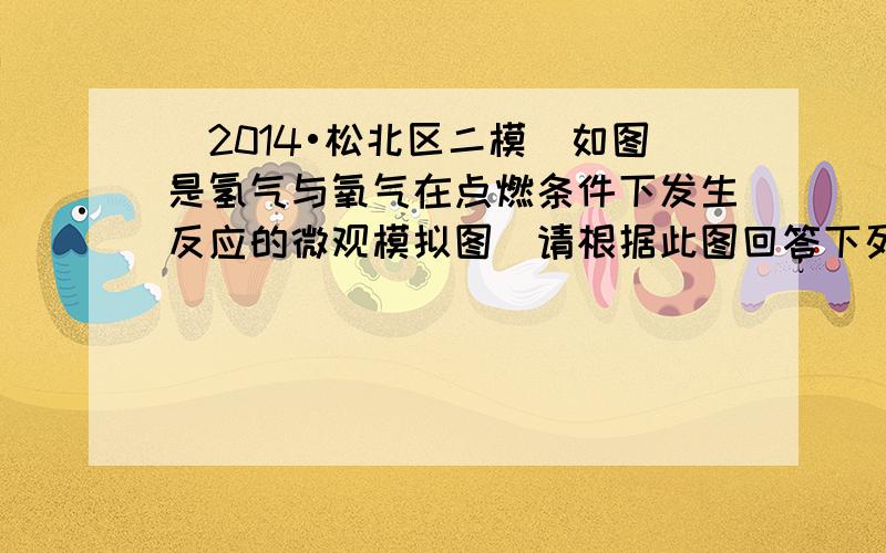 （2014•松北区二模）如图是氢气与氧气在点燃条件下发生反应的微观模拟图．请根据此图回答下列问题：