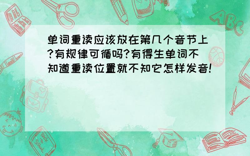 单词重读应该放在第几个音节上?有规律可循吗?有得生单词不知道重读位置就不知它怎样发音!