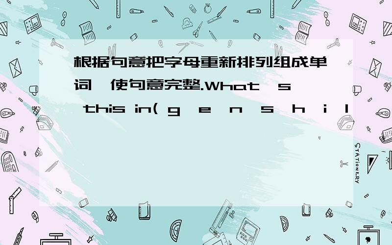 根据句意把字母重新排列组成单词,使句意完整.What's this in( g,e,n,s,h,i,l