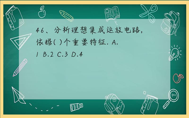 46、分析理想集成运放电路,依据( )个重要特征. A.1 B.2 C.3 D.4