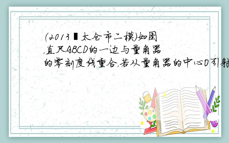 （2013•太仓市二模）如图，直尺ABCD的一边与量角器的零刻度线重合，若从量角器的中心O引射线OF经过刻度120°，交