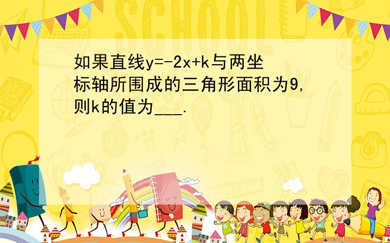 如果直线y=-2x+k与两坐标轴所围成的三角形面积为9,则k的值为___.