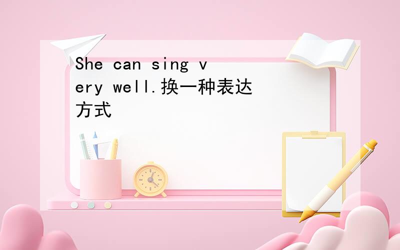 She can sing very well.换一种表达方式