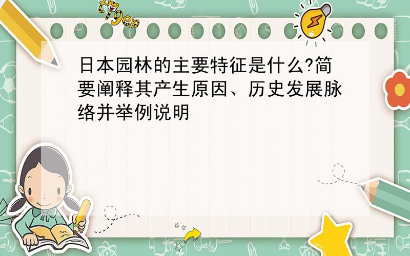 日本园林的主要特征是什么?简要阐释其产生原因、历史发展脉络并举例说明