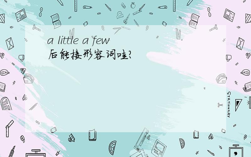 a little a few后能接形容词哇?