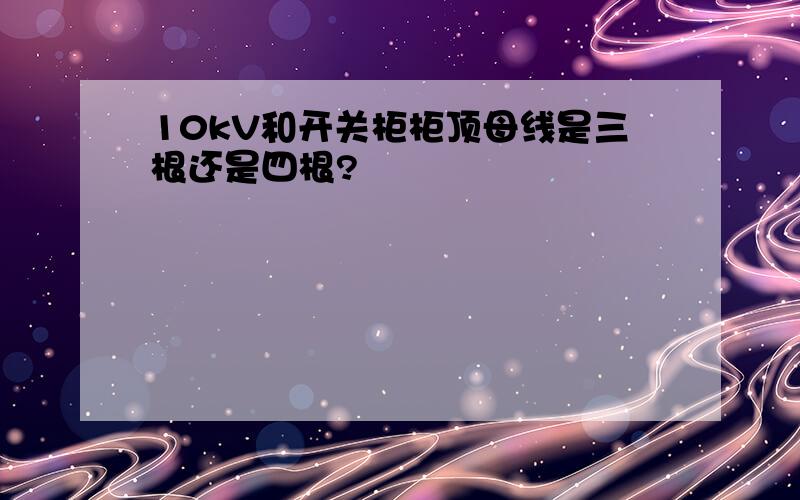 10kV和开关柜柜顶母线是三根还是四根?