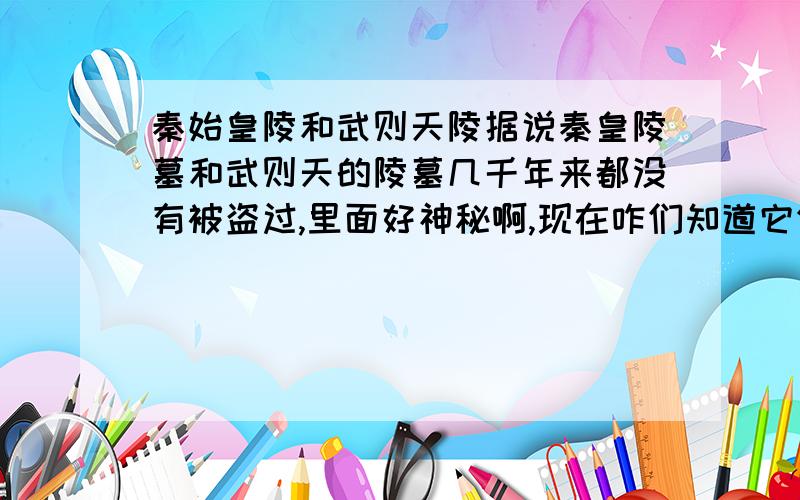 秦始皇陵和武则天陵据说秦皇陵墓和武则天的陵墓几千年来都没有被盗过,里面好神秘啊,现在咋们知道它们的位置在哪,可是政府就是