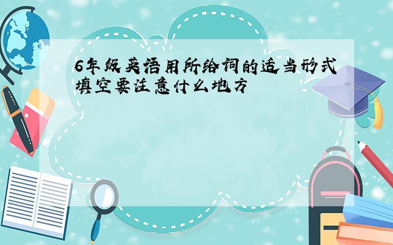 6年级英语用所给词的适当形式填空要注意什么地方