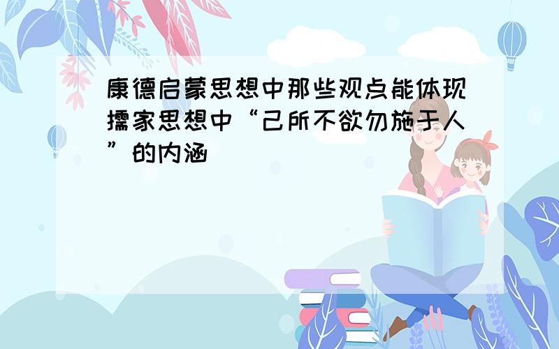 康德启蒙思想中那些观点能体现儒家思想中“己所不欲勿施于人”的内涵