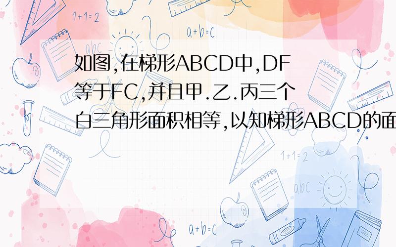 如图,在梯形ABCD中,DF等于FC,并且甲.乙.丙三个白三角形面积相等,以知梯形ABCD的面积为40平方厘米,求黑色部