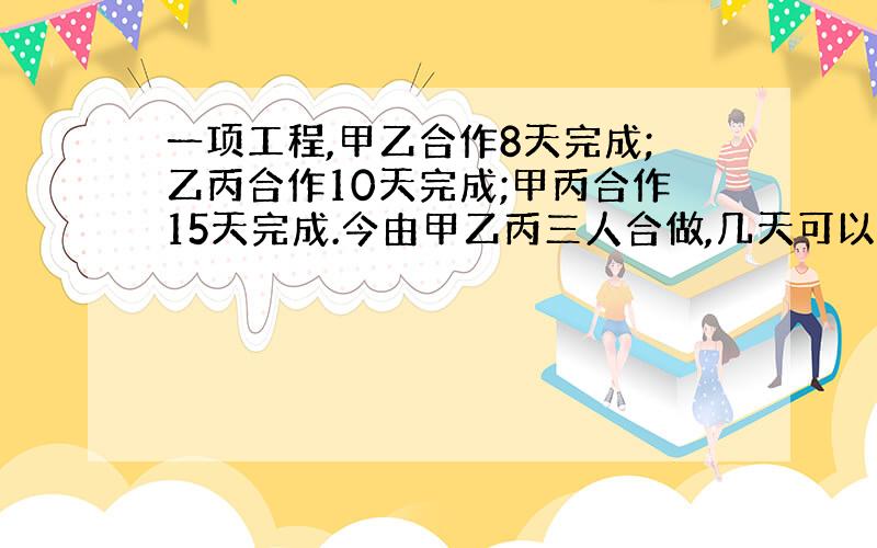 一项工程,甲乙合作8天完成;乙丙合作10天完成;甲丙合作15天完成.今由甲乙丙三人合做,几天可以完成?