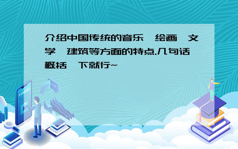 介绍中国传统的音乐、绘画、文学、建筑等方面的特点.几句话概括一下就行~