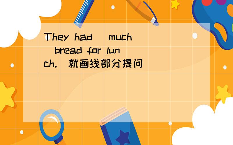 They had _much_bread for lunch.(就画线部分提问) _____ _____ bread d