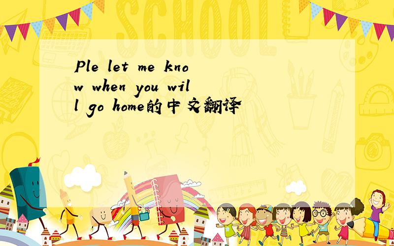 Ple let me know when you will go home的中文翻译