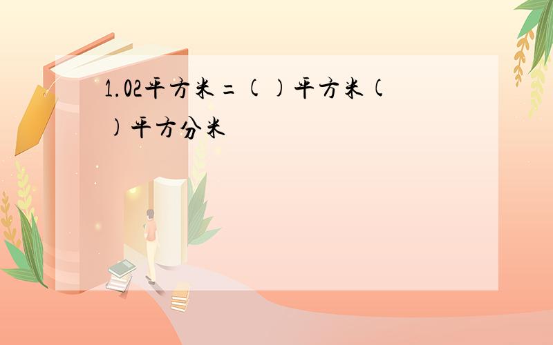 1.02平方米=()平方米()平方分米