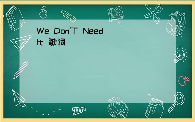 We Don'T Need It 歌词