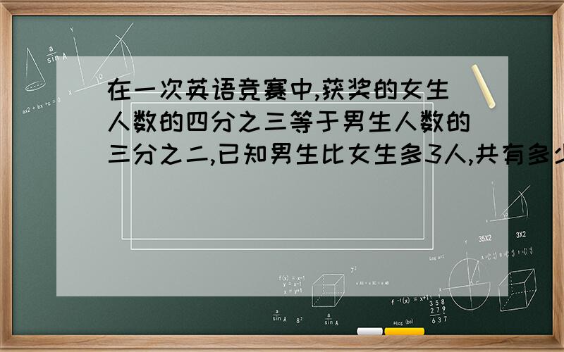 在一次英语竞赛中,获奖的女生人数的四分之三等于男生人数的三分之二,已知男生比女生多3人,共有多少人获