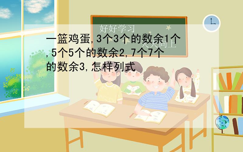 一篮鸡蛋,3个3个的数余1个,5个5个的数余2,7个7个的数余3,怎样列式