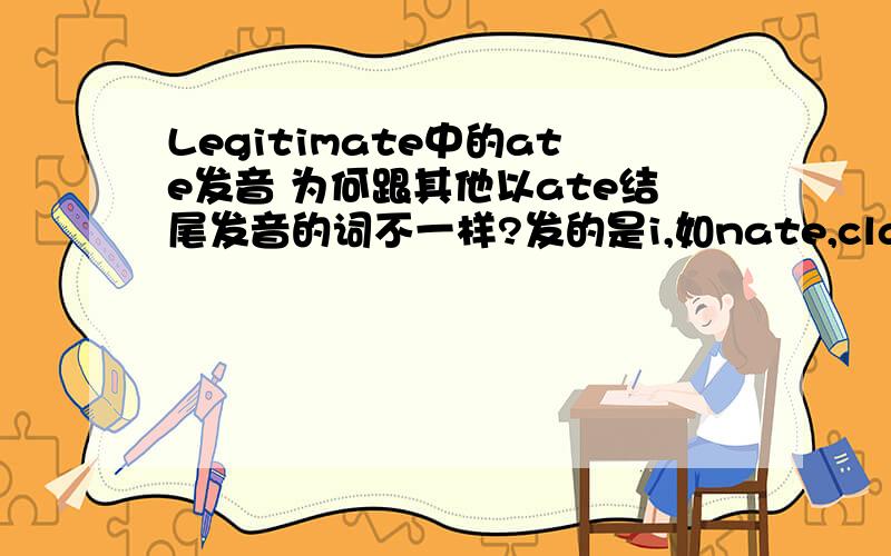 Legitimate中的ate发音 为何跟其他以ate结尾发音的词不一样?发的是i,如nate,classmate.