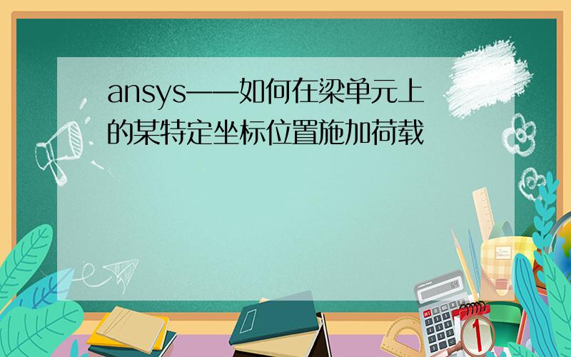 ansys——如何在梁单元上的某特定坐标位置施加荷载