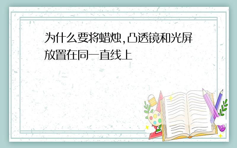 为什么要将蜡烛,凸透镜和光屏放置在同一直线上