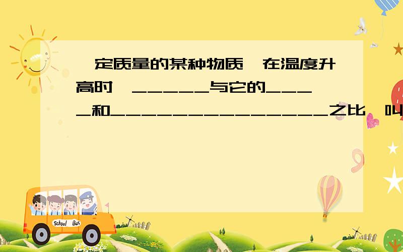 一定质量的某种物质,在温度升高时,_____与它的____和______________之比,叫做这种物质的比热容