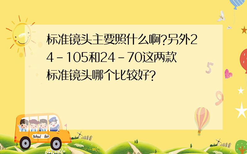 标准镜头主要照什么啊?另外24-105和24-70这两款标准镜头哪个比较好?