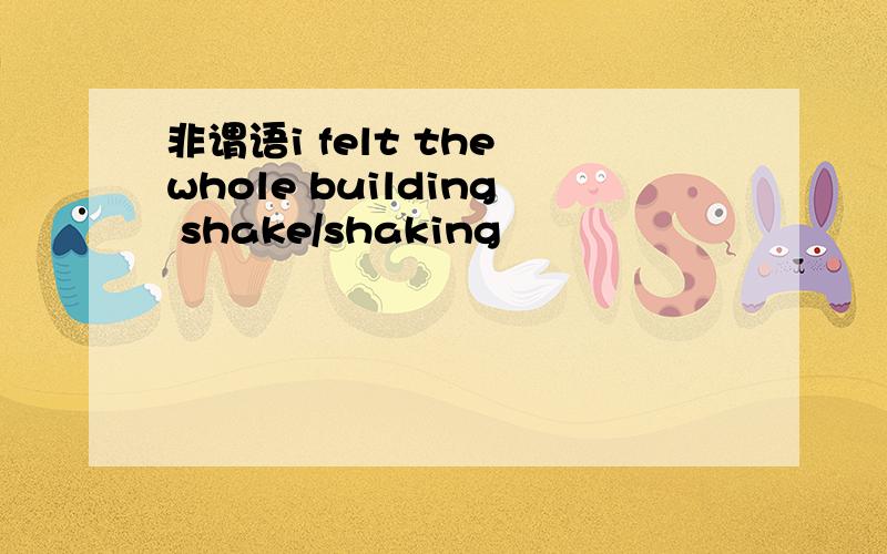 非谓语i felt the whole building shake/shaking