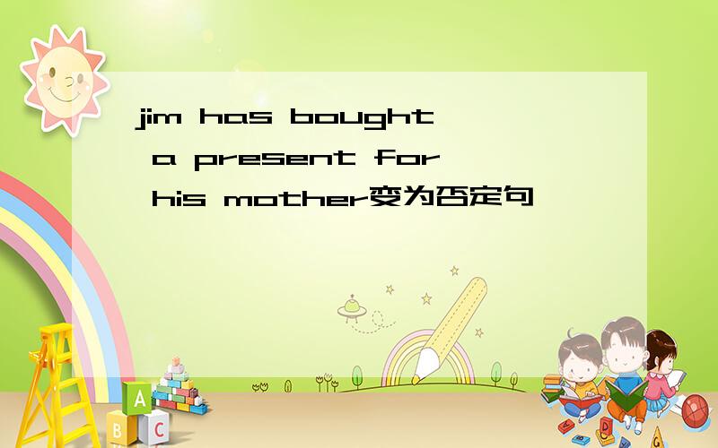 jim has bought a present for his mother变为否定句