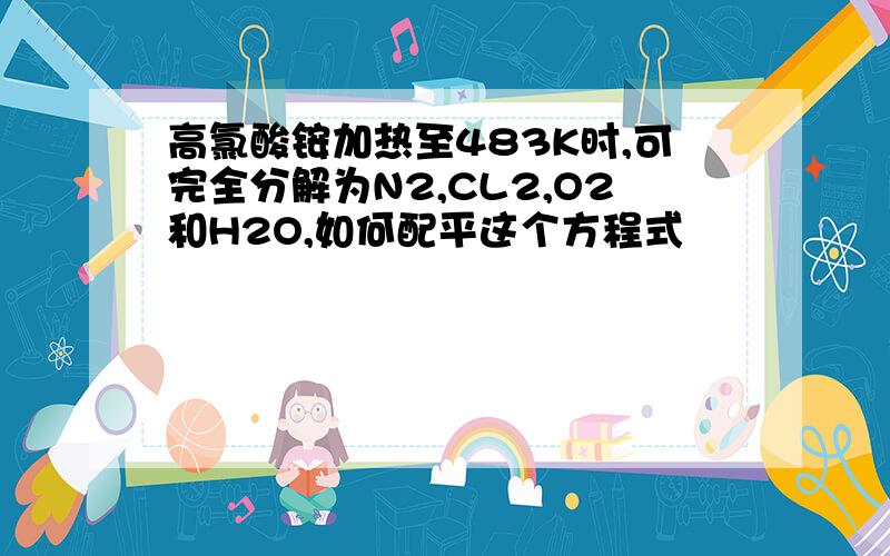 高氯酸铵加热至483K时,可完全分解为N2,CL2,O2和H2O,如何配平这个方程式