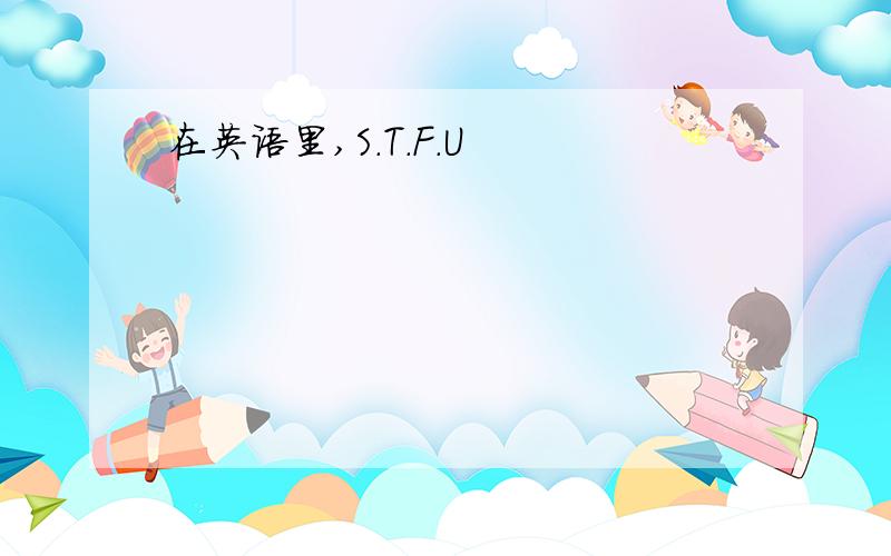 在英语里,S.T.F.U