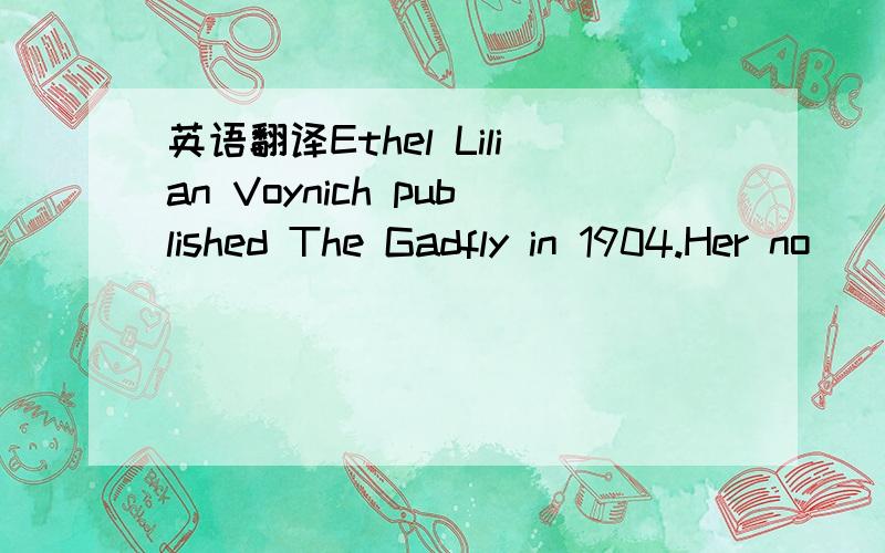 英语翻译Ethel Lilian Voynich published The Gadfly in 1904.Her no