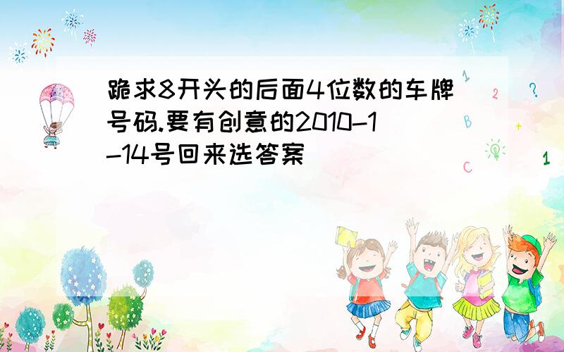 跪求8开头的后面4位数的车牌号码.要有创意的2010-1-14号回来选答案