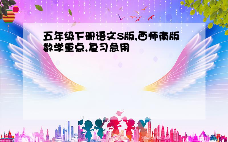 五年级下册语文S版,西师南版数学重点,复习急用