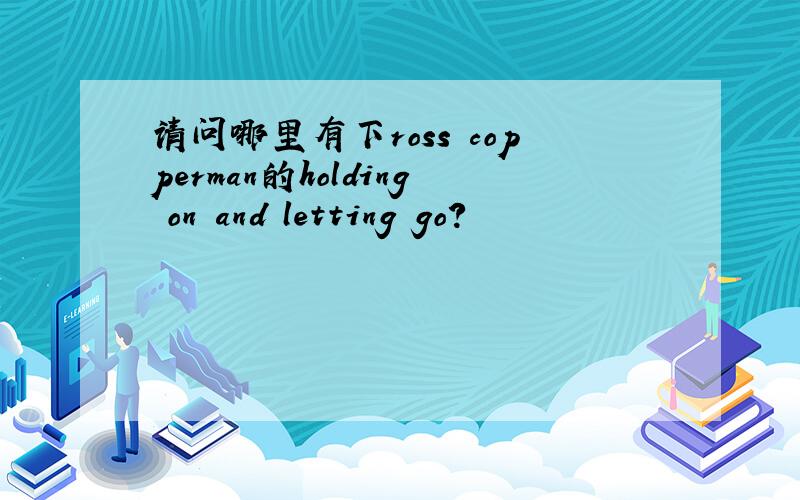 请问哪里有下ross copperman的holding on and letting go?