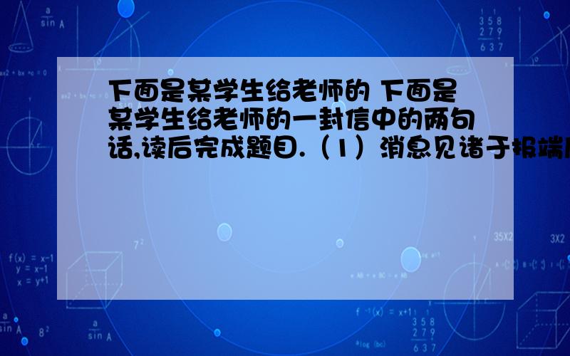 下面是某学生给老师的 下面是某学生给老师的一封信中的两句话,读后完成题目.（1）消息见诸于报端后,反响尤其十分强烈,这是