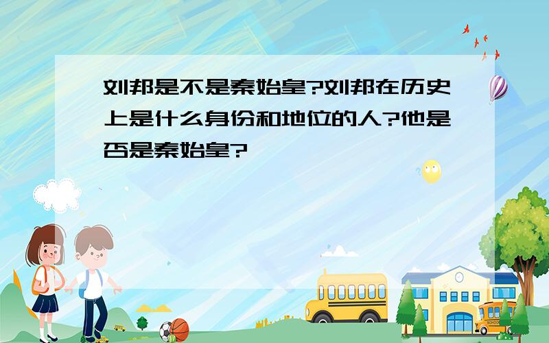 刘邦是不是秦始皇?刘邦在历史上是什么身份和地位的人?他是否是秦始皇?