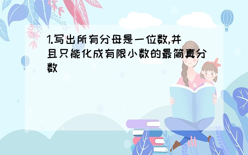 1.写出所有分母是一位数,并且只能化成有限小数的最简真分数