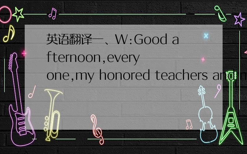 英语翻译一、W:Good afternoon,everyone,my honored teachers and my f